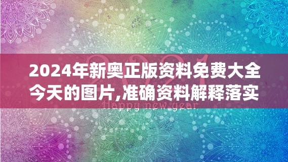 2024年新奥正版资料免费大全今天的图片,准确资料解释落实_特别型v.7.335