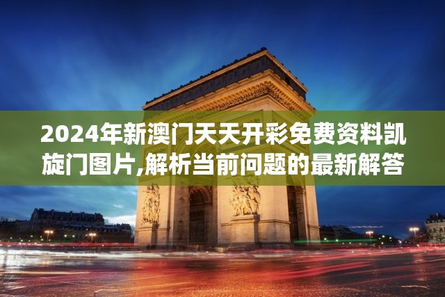 2024年新澳门天天开彩免费资料凯旋门图片,解析当前问题的最新解答_安卓款v.3.245