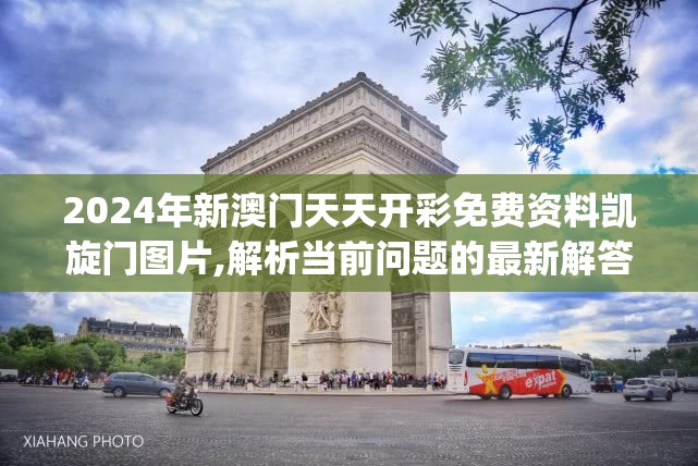 2024年新澳门天天开彩免费资料凯旋门图片,解析当前问题的最新解答_安卓款v.3.245