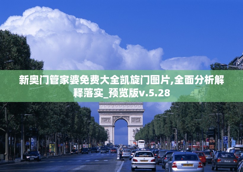 新奥门管家婆免费大全凯旋门图片,全面分析解释落实_预览版v.5.28