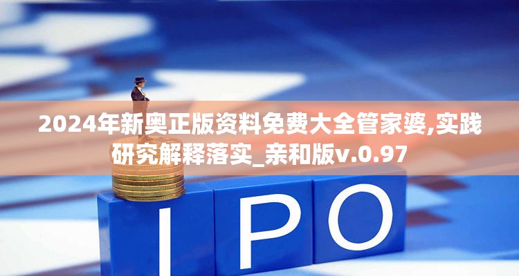 2024年新奥正版资料免费大全管家婆,实践研究解释落实_亲和版v.0.97