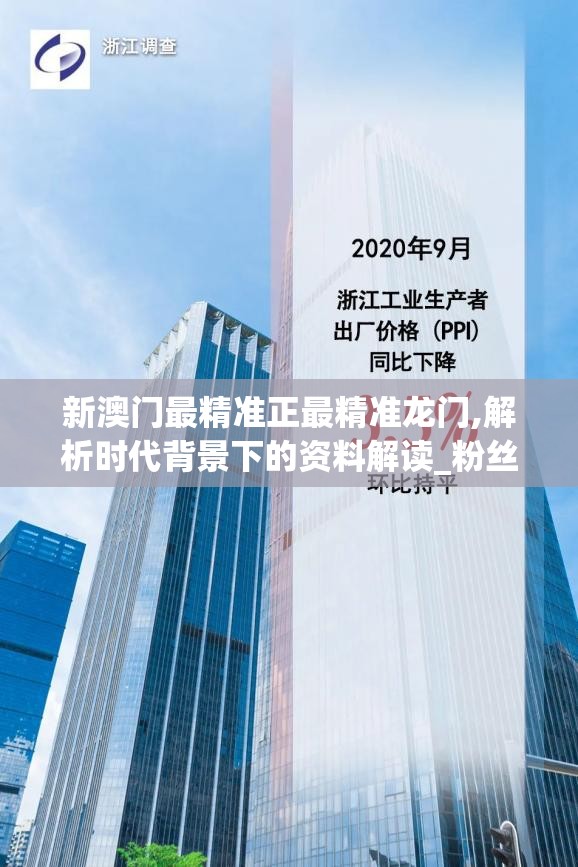 新澳门最精准正最精准龙门,解析时代背景下的资料解读_粉丝版v.0.551