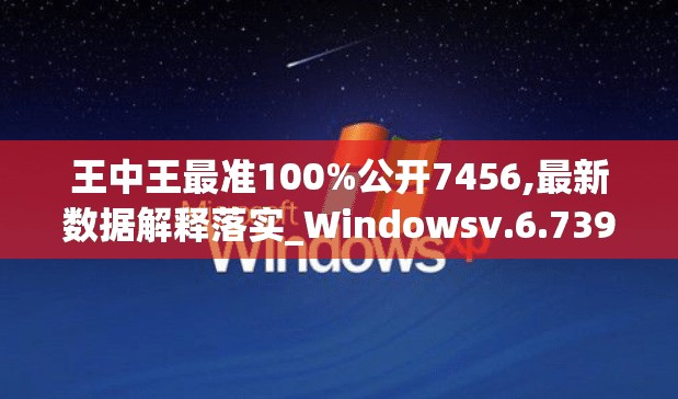 王中王最准100%公开7456,最新数据解释落实_Windowsv.6.739