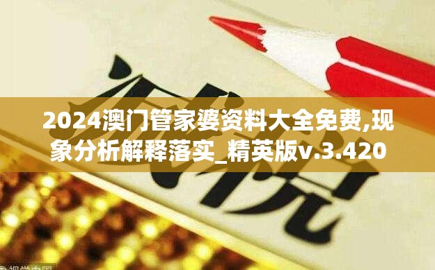 2024澳门管家婆资料大全免费,现象分析解释落实_精英版v.3.420