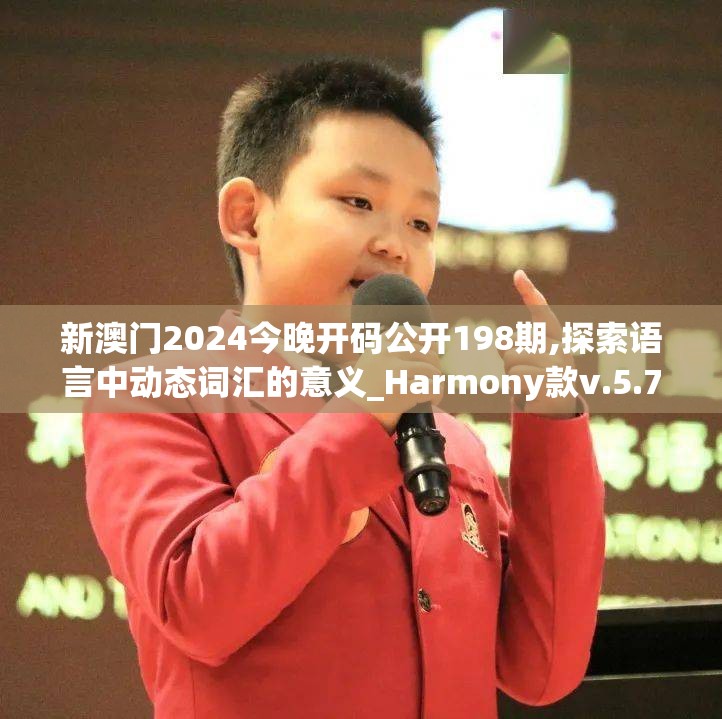 新澳门2024今晚开码公开198期,探索语言中动态词汇的意义_Harmony款v.5.763