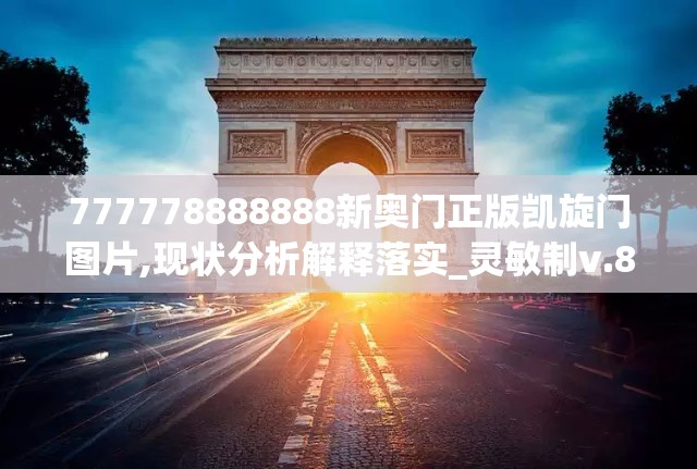 777778888888新奥门正版凯旋门图片,现状分析解释落实_灵敏制v.8.961