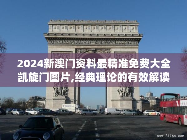 2024新澳门资料最精准免费大全凯旋门图片,经典理论的有效解读与应用_粉丝版v.9.573