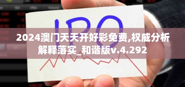 2024澳门天天开好彩免费,权威分析解释落实_和谐版v.4.292