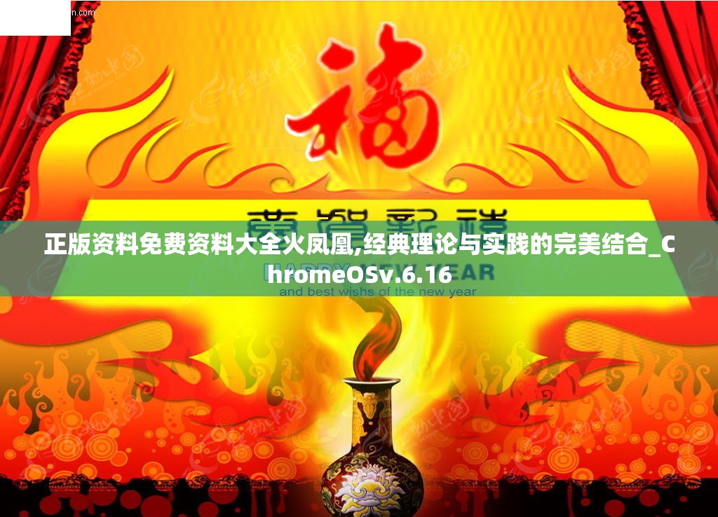 正版资料免费资料大全火凤凰,经典理论与实践的完美结合_ChromeOSv.6.16
