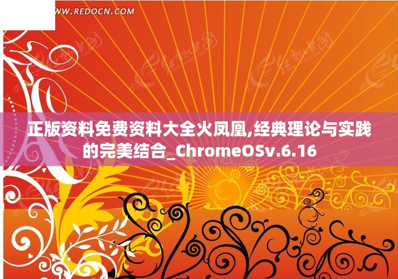 正版资料免费资料大全火凤凰,经典理论与实践的完美结合_ChromeOSv.6.16