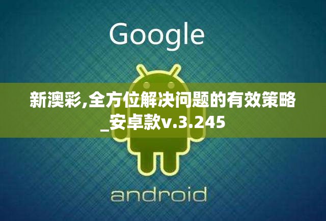 新澳彩,全方位解决问题的有效策略_安卓款v.3.245