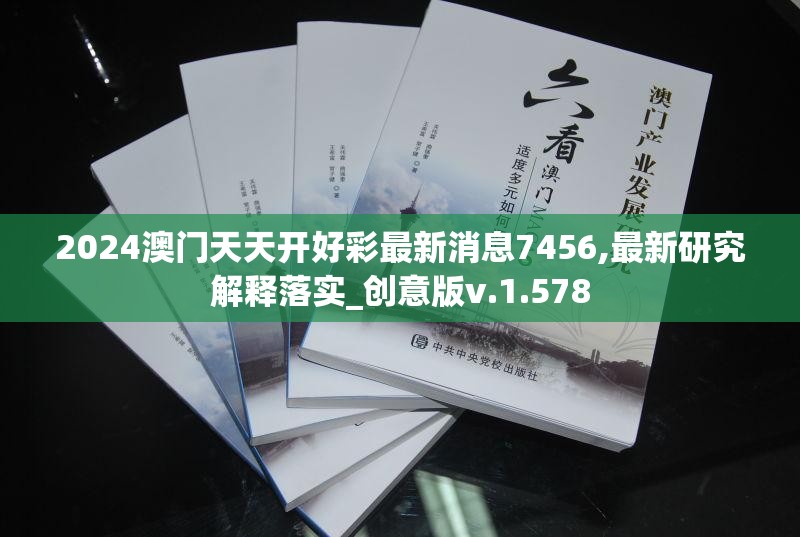 2024澳门天天开好彩最新消息7456,最新研究解释落实_创意版v.1.578