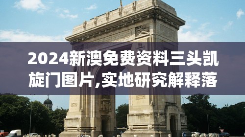 2024新澳免费资料三头凯旋门图片,实地研究解释落实_精髓版v.5.236