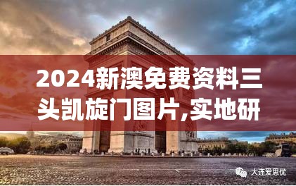 2024新澳免费资料三头凯旋门图片,实地研究解释落实_精髓版v.5.236