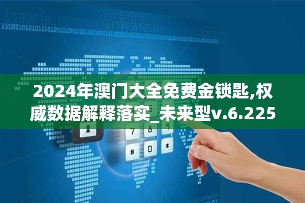 2024年澳门大全免费金锁匙,权威数据解释落实_未来型v.6.225