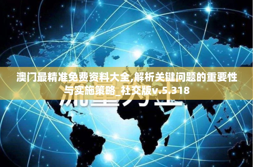 澳门最精准免费资料大全,解析关键问题的重要性与实施策略_社交版v.5.318