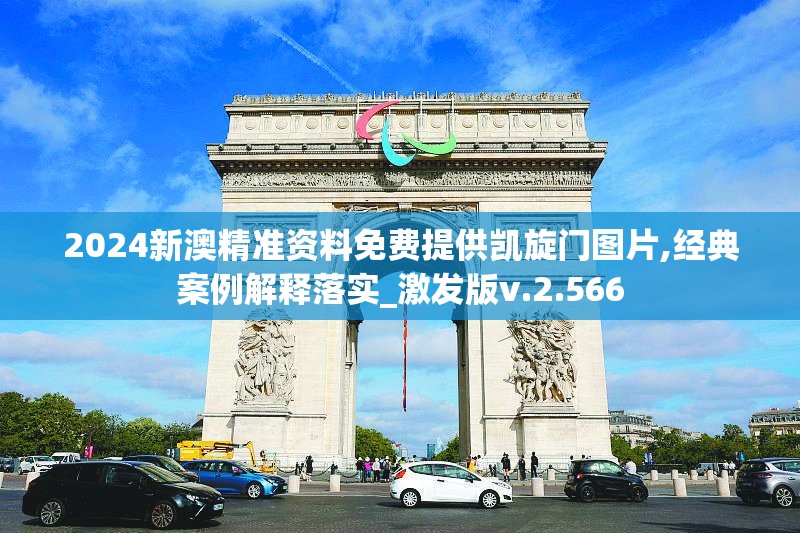 2024新澳精准资料免费提供凯旋门图片,经典案例解释落实_激发版v.2.566