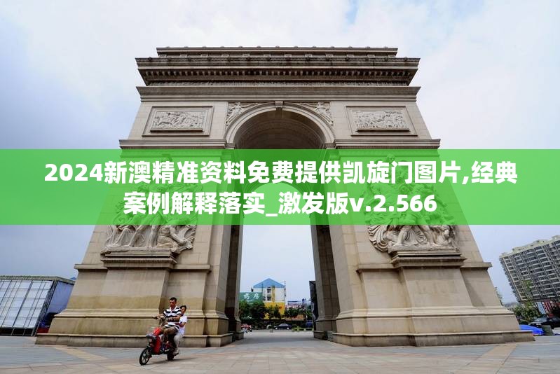 2024新澳精准资料免费提供凯旋门图片,经典案例解释落实_激发版v.2.566