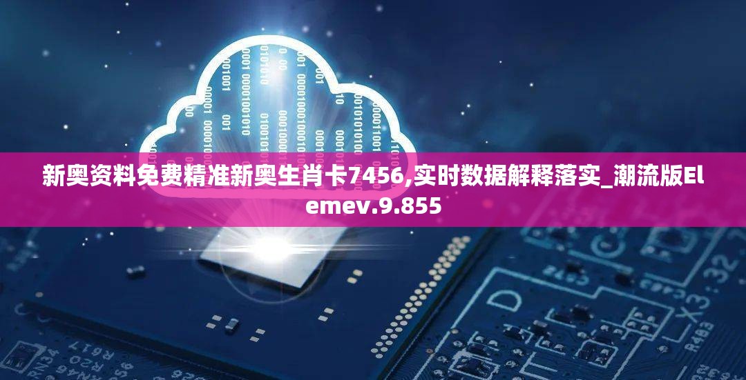 新奥资料免费精准新奥生肖卡7456,实时数据解释落实_潮流版Elemev.9.855