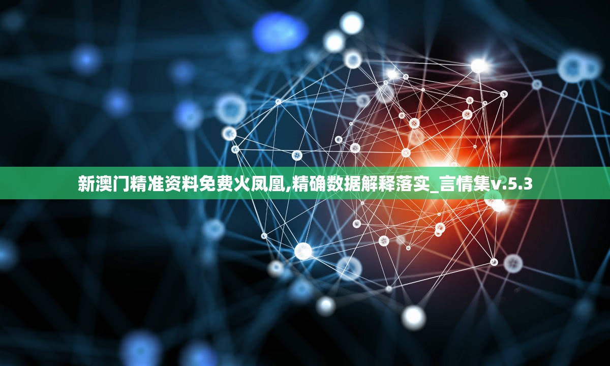 新澳门精准资料免费火凤凰,精确数据解释落实_言情集v.5.3