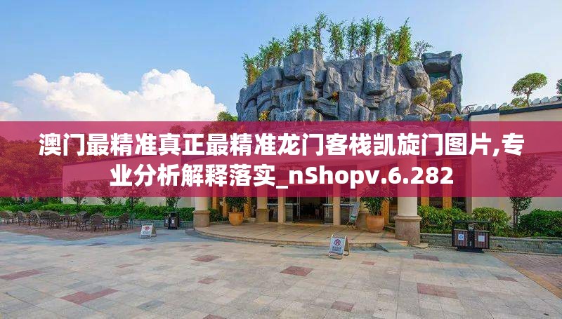 澳门最精准真正最精准龙门客栈凯旋门图片,专业分析解释落实_nShopv.6.282