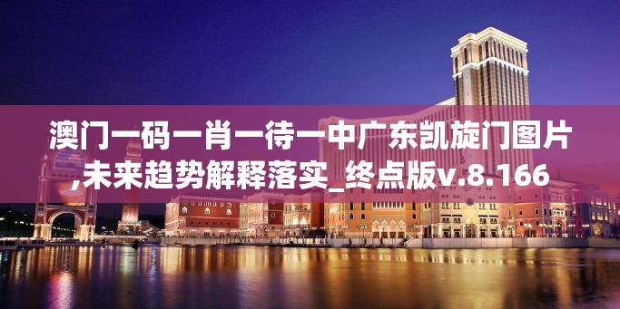 澳门一码一肖一待一中广东凯旋门图片,未来趋势解释落实_终点版v.8.166