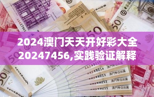 2024澳门天天开好彩大全20247456,实践验证解释落实_Vv.5.375