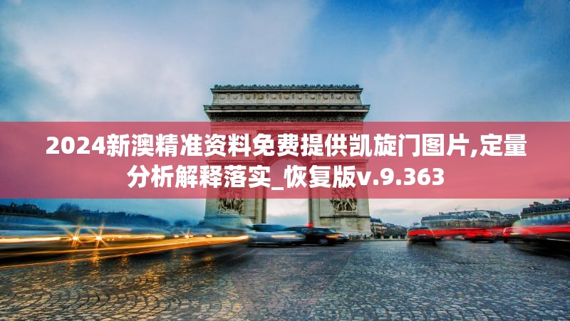 2024新澳精准资料免费提供凯旋门图片,定量分析解释落实_恢复版v.9.363