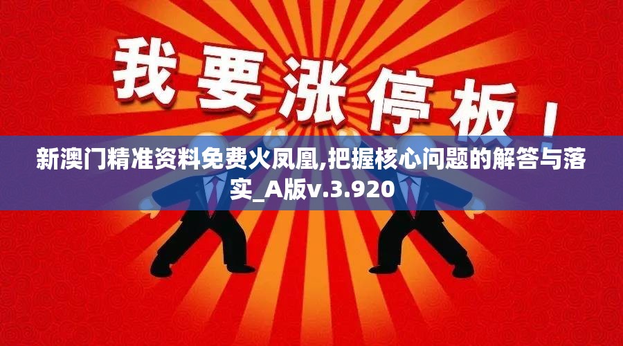 新澳门精准资料免费火凤凰,把握核心问题的解答与落实_A版v.3.920