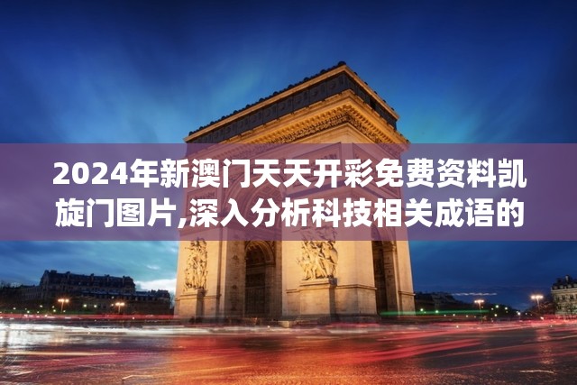 2024年新澳门天天开彩免费资料凯旋门图片,深入分析科技相关成语的内涵_网红版IOSv.1.643