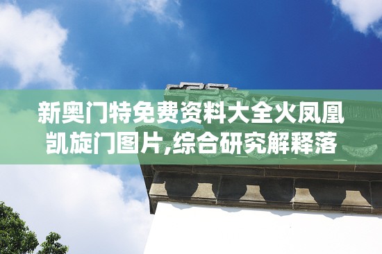 新奥门特免费资料大全火凤凰凯旋门图片,综合研究解释落实_高端款v.6.176