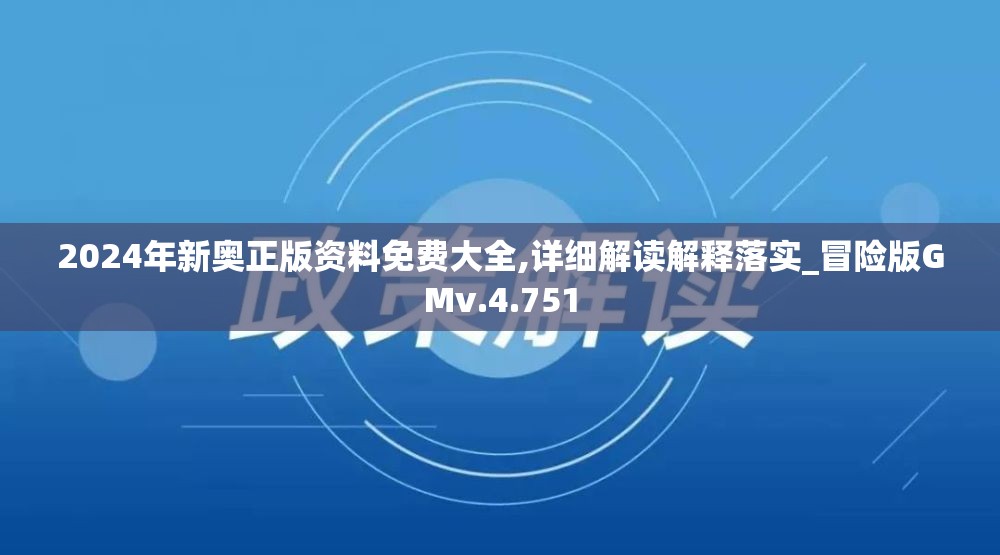 2024年新奥正版资料免费大全,详细解读解释落实_冒险版GMv.4.751