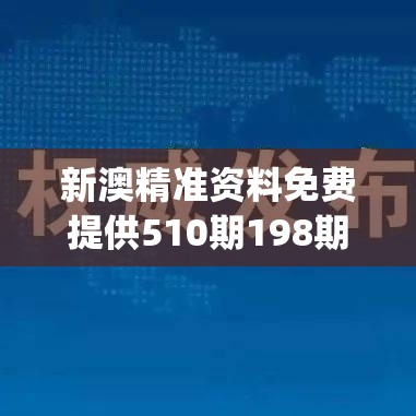 新澳精准资料免费提供510期198期,实践研究解释落实_经典版VIPv.7.934