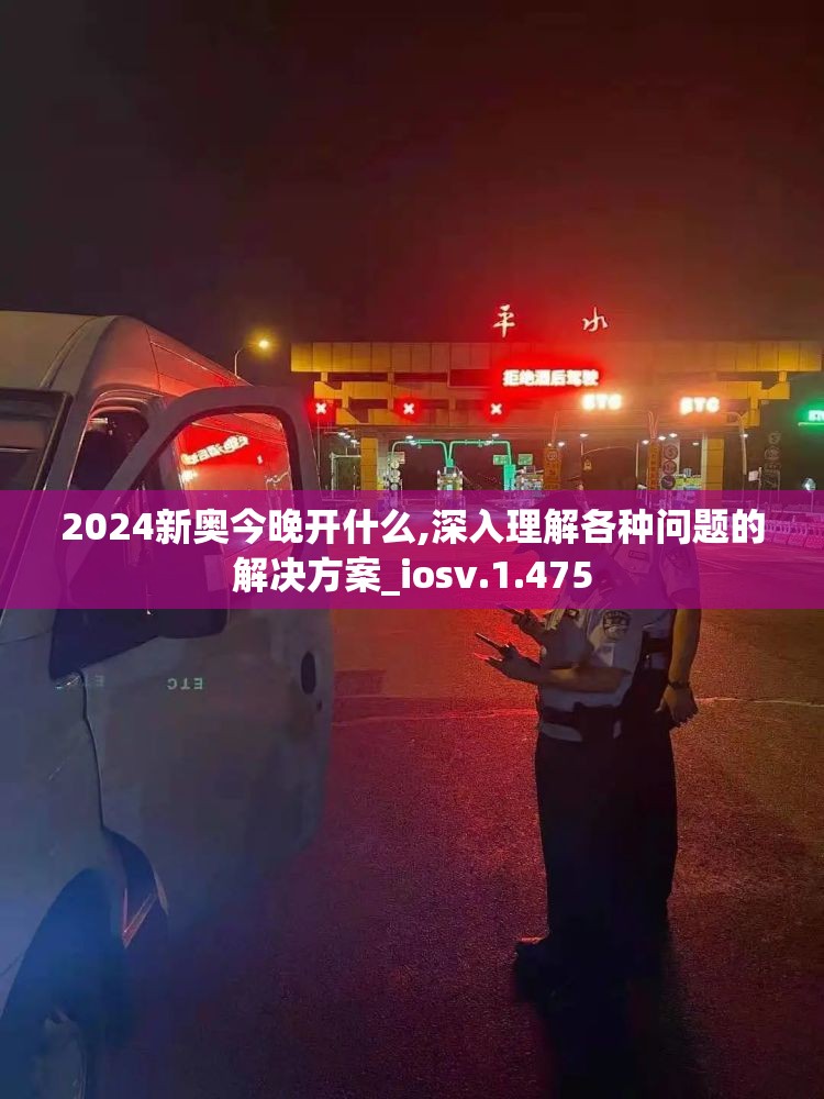 2024新奥今晚开什么,深入理解各种问题的解决方案_iosv.1.475