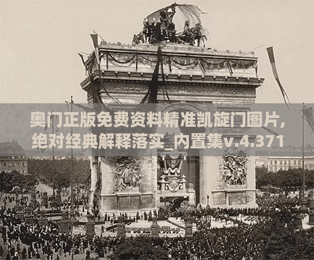 奥门正版免费资料精准凯旋门图片,绝对经典解释落实_内置集v.4.371