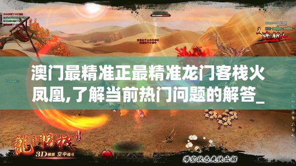 澳门最精准正最精准龙门客栈火凤凰,了解当前热门问题的解答_对抗型v.0.195
