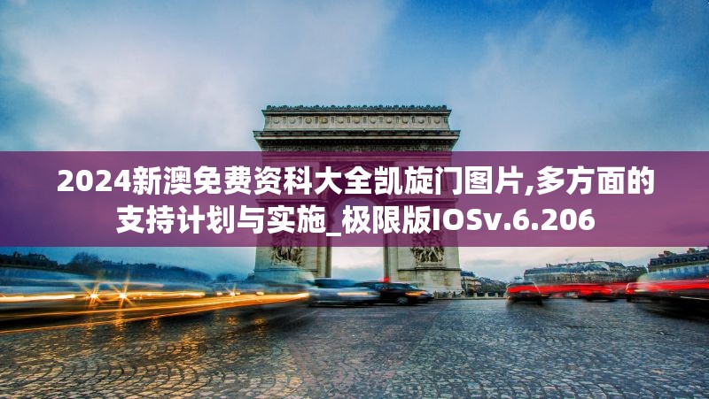 2024新澳免费资科大全凯旋门图片,多方面的支持计划与实施_极限版IOSv.6.206