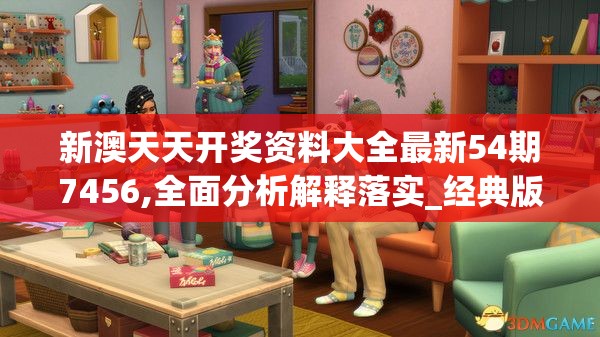 新澳天天开奖资料大全最新54期7456,全面分析解释落实_经典版APPv.8.851