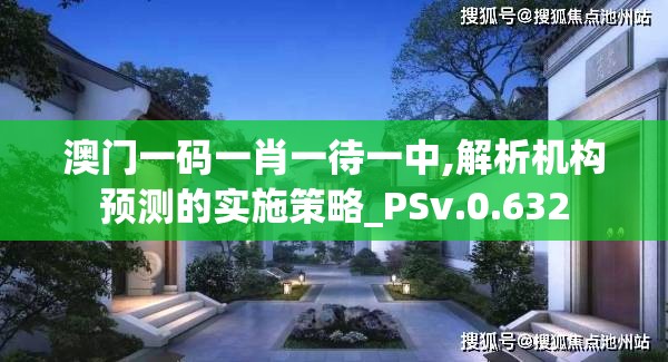 澳门一码一肖一待一中,解析机构预测的实施策略_PSv.0.632