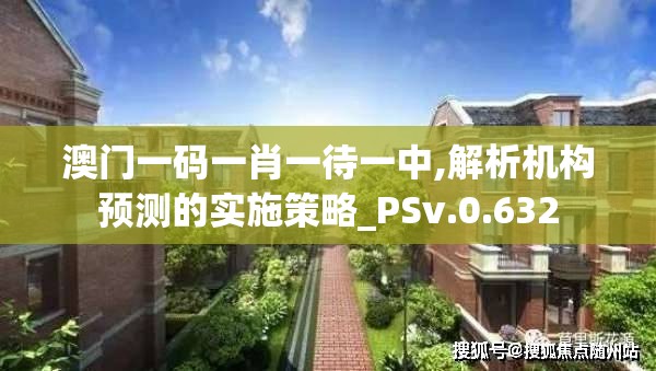 澳门一码一肖一待一中,解析机构预测的实施策略_PSv.0.632