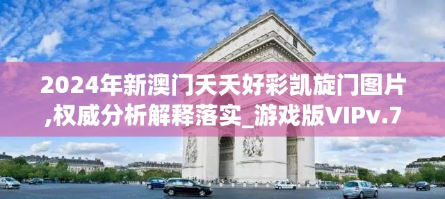 2024年新澳门夭夭好彩凯旋门图片,权威分析解释落实_游戏版VIPv.7.731