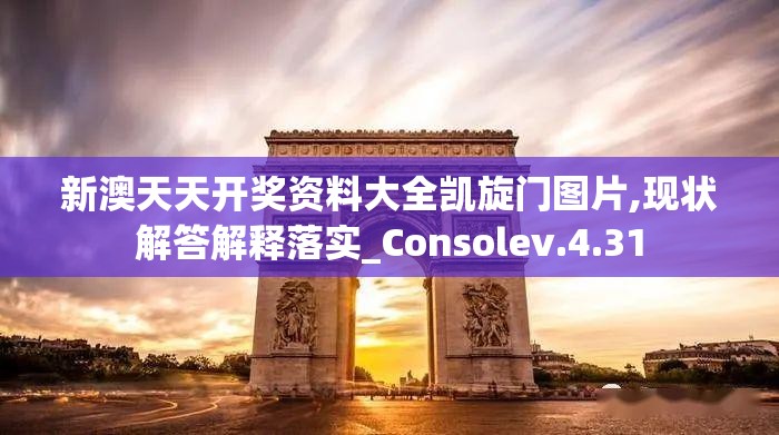 新澳天天开奖资料大全凯旋门图片,现状解答解释落实_Consolev.4.31