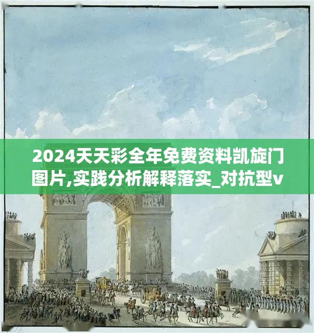 2024天天彩全年免费资料凯旋门图片,实践分析解释落实_对抗型v.4.770