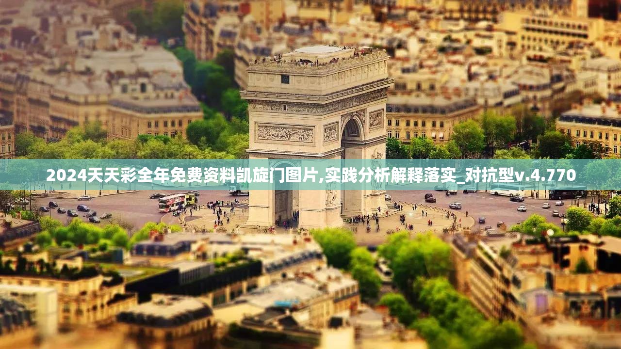 2024天天彩全年免费资料凯旋门图片,实践分析解释落实_对抗型v.4.770