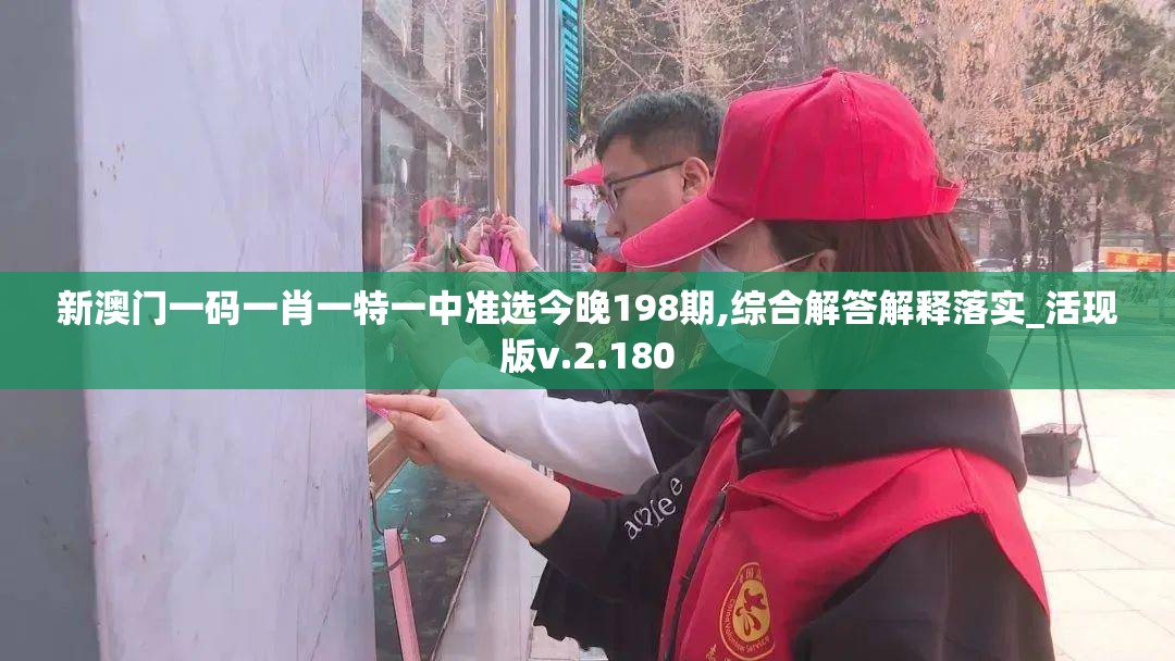 新澳门一码一肖一特一中准选今晚198期,综合解答解释落实_活现版v.2.180
