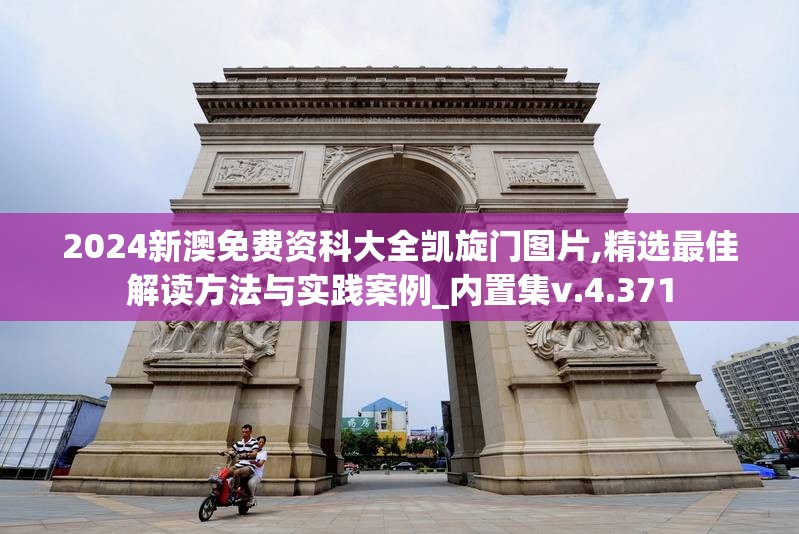2024新澳免费资科大全凯旋门图片,精选最佳解读方法与实践案例_内置集v.4.371