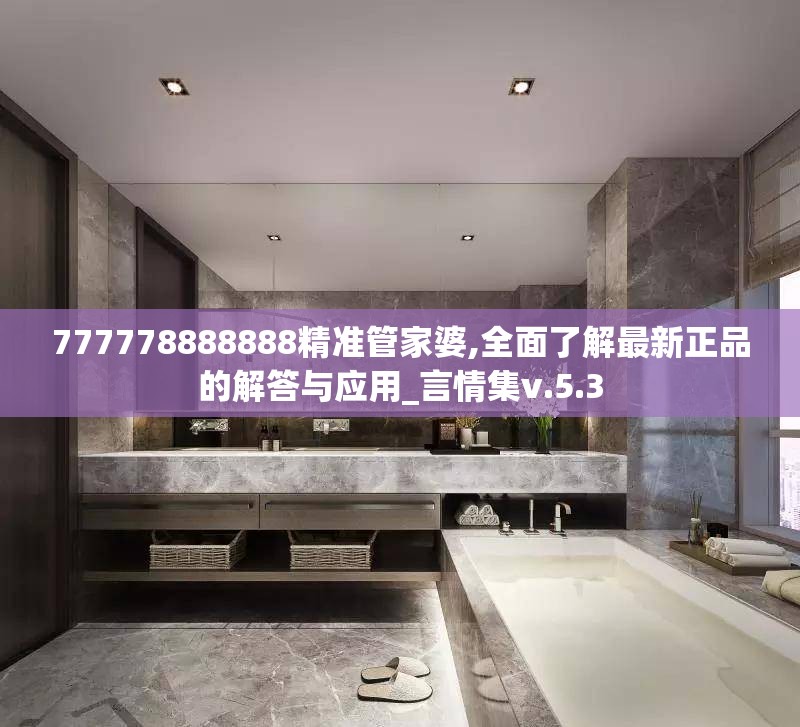 777778888888精准管家婆,全面了解最新正品的解答与应用_言情集v.5.3