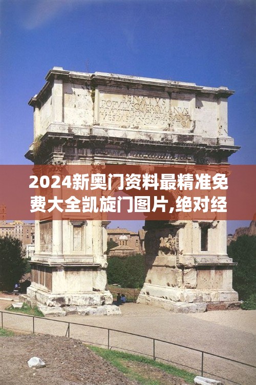 2024新奥门资料最精准免费大全凯旋门图片,绝对经典解释落实_实验版v.2.389