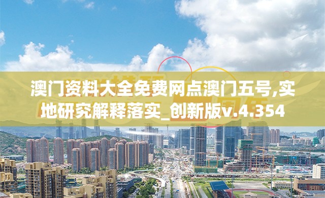 澳门资料大全免费网点澳门五号,实地研究解释落实_创新版v.4.354