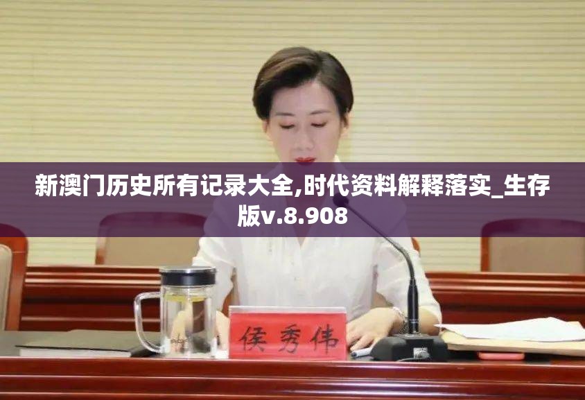 新澳门历史所有记录大全,时代资料解释落实_生存版v.8.908